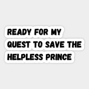 Ready for my quest to save the helpless prince Sticker